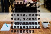 探索自身的SEO功能,如何优化你的在线品牌形象?,提升网站搜索引擎排名,明确目标关键词,优化网页布局与结构,以及编写高质量的内容来提高搜索引擎的排名和可见性。 探索自身的SEO功能,如何优化你的在线品牌形象?,提升网站搜索引擎排名,明确目标关键词,优化网页布局与结构,以及编写高质量的内容来提高搜索引擎的排名和可见性。