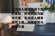 无法进入捕鱼游戏下载的背后，探究问题与解决方案，无法进入捕鱼游戏下载，问题探究与解决方案