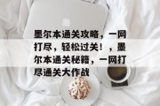 墨尔本通关攻略,一网打尽,轻松过关!,墨尔本通关秘籍,一网打尽通关大作战 墨尔本通关攻略,一网打尽,轻松过关!,墨尔本通关秘籍,一网打尽通关大作战