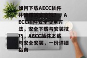 如何下载AECC插件并确保其安全性?,AECC插件安全使用方法,安全下载与安装技巧,AECC插件下载与安全安装,一份详细指南 如何下载AECC插件并确保其安全性?,AECC插件安全使用方法,安全下载与安装技巧,AECC插件下载与安全安装,一份详细指南