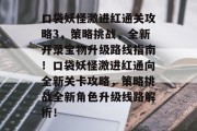 口袋妖怪激进红通关攻略3,策略挑战,全新开录宝物升级路线指南!口袋妖怪激进红通向全新关卡攻略,策略挑战全新角色升级线路解析! 口袋妖怪激进红通关攻略3,策略挑战,全新开录宝物升级路线指南!口袋妖怪激进红通向全新关卡攻略,策略挑战全新角色升级线路解析!