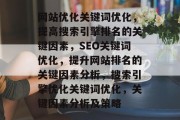网站优化关键词优化,提高搜索引擎排名的关键因素,SEO关键词优化,提升网站排名的关键因素分析,搜索引擎优化关键词优化,关键因素分析及策略 网站优化关键词优化,提高搜索引擎排名的关键因素,SEO关键词优化,提升网站排名的关键因素分析,搜索引擎优化关键词优化,关键因素分析及策略