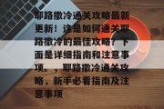 耶路撒冷通关攻略最新更新!这是如何通关耶路撒冷的最佳攻略?下面是详细指南和注意事项。,耶路撒冷通关攻略,新手必看指南及注意事项 耶路撒冷通关攻略最新更新!这是如何通关耶路撒冷的最佳攻略?下面是详细指南和注意事项。,耶路撒冷通关攻略,新手必看指南及注意事项