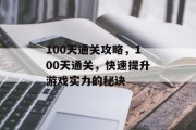 100天通关攻略，100天通关，快速提升游戏实力的秘诀