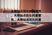 大理站点优化的重要性,大理站点优化的重要性,大理站点优化的重要性 大理站点优化的重要性,大理站点优化的重要性,大理站点优化的重要性
