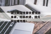 镇江网站流量优惠活动来袭,抢抓机遇,提升网站曝光度! 镇江网站流量优惠活动来袭,抢抓机遇,提升网站曝光度!