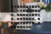 电子商务网站流量转化率,一个关键的营销指标,电商网站流量转化率,关键营销指标,电商网站流量转化率,关键营销指标分析 电子商务网站流量转化率,一个关键的营销指标,电商网站流量转化率,关键营销指标,电商网站流量转化率,关键营销指标分析