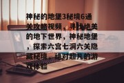 神秘的地堡3秘境6通关攻略视频,寻找绝美的地下世界,神秘地堡,探索六宫七洞六关隐藏秘境,绝对超凡的游戏体验 神秘的地堡3秘境6通关攻略视频,寻找绝美的地下世界,神秘地堡,探索六宫七洞六关隐藏秘境,绝对超凡的游戏体验