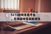 5173游戏交易平台，引领游戏交易新潮流