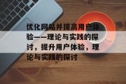 优化网站并提高用户体验——理论与实践的探讨,提升用户体验,理论与实践的探讨 优化网站并提高用户体验——理论与实践的探讨,提升用户体验,理论与实践的探讨
