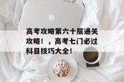 高考攻略第六十层通关攻略！，高考七门必过科目技巧大全！