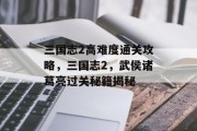 三国志2高难度通关攻略,三国志2,武侯诸葛亮过关秘籍揭秘