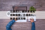 三国志3,最快速通关攻略指南,三国志3,快速通关攻略 三国志3,最快速通关攻略指南,三国志3,快速通关攻略