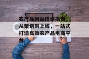 农产品网站搭建指南,从策划到上线,一站式打造高效农产品电商平台 农产品网站搭建指南,从策划到上线,一站式打造高效农产品电商平台