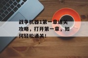 战争机器1第一章通关攻略,打开第一章,如何轻松通关!