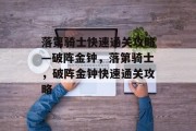 落第骑士快速通关攻略—破阵金钟,落第骑士,破阵金钟快速通关攻略 落第骑士快速通关攻略—破阵金钟,落第骑士,破阵金钟快速通关攻略