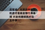 吕家进:从挑战中抓住机遇才是商业银行真本领 兴业将继续抓好这五件事 吕家进:从挑战中抓住机遇才是商业银行真本领 兴业将继续抓好这五件事