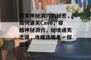 探索神秘洞穴的秘密，如何通关Cave，穿越神秘洞穴，秘境通天之道，攻略攻略来一探究竟