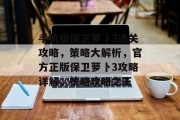手机版保卫萝卜3通关攻略，策略大解析，官方正版保卫萝卜3攻略详解，策略攻略之王