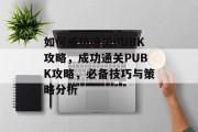 如何成功通关PUBK攻略,成功通关PUBK攻略,必备技巧与策略分析 如何成功通关PUBK攻略,成功通关PUBK攻略,必备技巧与策略分析