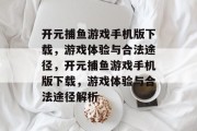 开元捕鱼游戏手机版下载,游戏体验与合法途径,开元捕鱼游戏手机版下载,游戏体验与合法途径解析 开元捕鱼游戏手机版下载,游戏体验与合法途径,开元捕鱼游戏手机版下载,游戏体验与合法途径解析