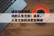 通关攻略视频,一次成功的人生之旅!通关,人生之旅的决定性瞬间!