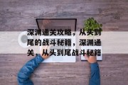 深渊通关攻略,从头到尾的战斗秘籍,深渊通关,从头到尾战斗秘籍 深渊通关攻略,从头到尾的战斗秘籍,深渊通关,从头到尾战斗秘籍