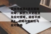 狙击手精英4通关策略攻略,解析八大必胜点及应对策略,狙击手精英4,战略攻略解析与应对策略