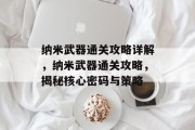 纳米武器通关攻略详解,纳米武器通关攻略,揭秘核心密码与策略 纳米武器通关攻略详解,纳米武器通关攻略,揭秘核心密码与策略
