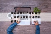 网站流量的估计与分析,网站流量如何评估和管理? 网站流量的估计与分析,网站流量如何评估和管理?