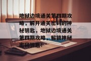 地狱边境通关第四期攻略，解开通关密码的神秘钥匙，地狱边境通关第四期攻略，解锁神秘密码钥匙！