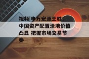 视频|申万宏源王胜:中国资产配置洼地价值凸显 把握市场交易节奏 视频|申万宏源王胜:中国资产配置洼地价值凸显 把握市场交易节奏