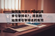 如何有效提升网站的搜索引擎排名?，提高网站搜索引擎排名的有效方法