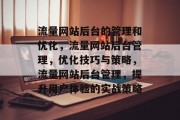 流量网站后台的管理和优化,流量网站后台管理,优化技巧与策略,流量网站后台管理,提升用户体验的实战策略 流量网站后台的管理和优化,流量网站后台管理,优化技巧与策略,流量网站后台管理,提升用户体验的实战策略