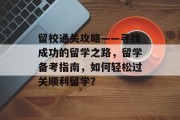 留校通关攻略——寻找成功的留学之路,留学备考指南,如何轻松过关顺利留学? 留校通关攻略——寻找成功的留学之路,留学备考指南,如何轻松过关顺利留学?