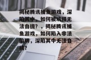 揭秘腾讯捕鱼游戏,深陷其中,如何被坑得无法自拔?,揭秘腾讯捕鱼游戏,如何陷入非法陷阱,深陷其中无法自拔? 揭秘腾讯捕鱼游戏,深陷其中,如何被坑得无法自拔?,揭秘腾讯捕鱼游戏,如何陷入非法陷阱,深陷其中无法自拔?