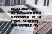 网站SEO建议,提升用户体验与搜索引擎排名的关键因素,提升用户体验,SEO优化的策略与关键因素分析 网站SEO建议,提升用户体验与搜索引擎排名的关键因素,提升用户体验,SEO优化的策略与关键因素分析