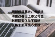 西部利得基金:当前流动性改善但上市公司盈利预期变化尚不清晰 市场未形成核心主线 西部利得基金:当前流动性改善但上市公司盈利预期变化尚不清晰 市场未形成核心主线