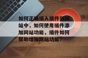如何正确插入插件到网站中,如何使用插件添加网站功能,插件如何帮助增加网站功能? 如何正确插入插件到网站中,如何使用插件添加网站功能,插件如何帮助增加网站功能?