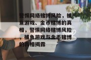 警惕网络赌博风险,捕鱼游戏、金币赌博的真相,警惕网络赌博风险,捕鱼游戏与金币赌博的真相揭露 警惕网络赌博风险,捕鱼游戏、金币赌博的真相,警惕网络赌博风险,捕鱼游戏与金币赌博的真相揭露