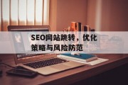 SEO网站跳转,优化策略与风险防范 SEO网站跳转,优化策略与风险防范