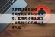 亿奇网络捕鱼游戏，网络娱乐的陷阱与法律风险，亿奇网络捕鱼游戏，网络娱乐的陷阱与法律风险
