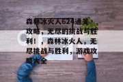 森林冰火人624通关攻略，无尽的挑战与胜利！，森林冰火人，无尽挑战与胜利，游戏攻略大全