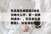 乐高复仇者联盟2通关攻略大公开!第一关顺利通关!,乐高复仇者联盟2,玩家通关攻略