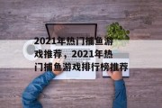 2021年热门捕鱼游戏推荐，2021年热门捕鱼游戏排行榜推荐