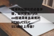 搭建网站图片的必备步骤,如何使用Python搭建简单且易用的HTML/CSS/CSS3图片上传器? 搭建网站图片的必备步骤,如何使用Python搭建简单且易用的HTML/CSS/CSS3图片上传器?