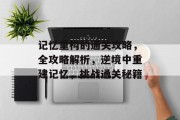 记忆重构的通关攻略,全攻略解析,逆境中重建记忆,挑战通关秘籍