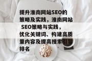 提升淮南网站SEO的策略及实践,淮南网站 SEO策略与实践,优化关键词、构建高质量内容及提高搜索引擎排名 提升淮南网站SEO的策略及实践,淮南网站 SEO策略与实践,优化关键词、构建高质量内容及提高搜索引擎排名
