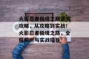 火影忍者极境之巅通关攻略,从攻略到实战!火影忍者极境之路,全程解析与实战指导