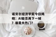 诺贝尔经济学奖今日揭晓：AI能否再下一城？谁是大热门？